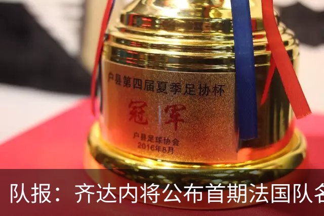 队报：齐达内将公布首期法国队名单，雅凯等新星有望入选